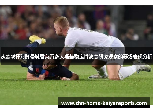 从欧联杯对阵曼城看莱万多夫斯基稳定性演变研究观察的赛场表现分析