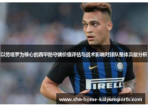 以劳塔罗为核心的西甲防守端价值评估与战术影响对球队整体贡献分析 以劳塔罗为核心的西甲防守端价值评估与战术影响对球队整体贡献分析