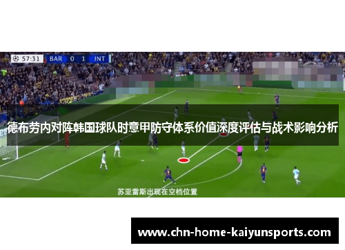 德布劳内对阵韩国球队时意甲防守体系价值深度评估与战术影响分析