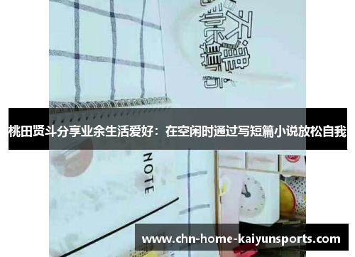 桃田贤斗分享业余生活爱好：在空闲时通过写短篇小说放松自我