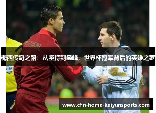 梅西传奇之路：从坚持到巅峰，世界杯冠军背后的英雄之梦