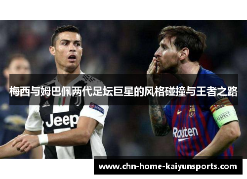 梅西与姆巴佩两代足坛巨星的风格碰撞与王者之路