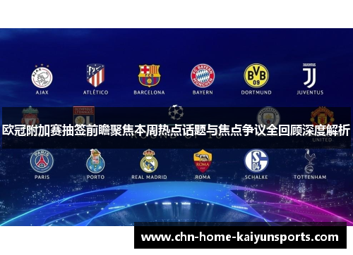 欧冠附加赛抽签前瞻聚焦本周热点话题与焦点争议全回顾深度解析
