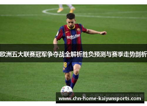 欧洲五大联赛冠军争夺战全解析胜负预测与赛季走势剖析