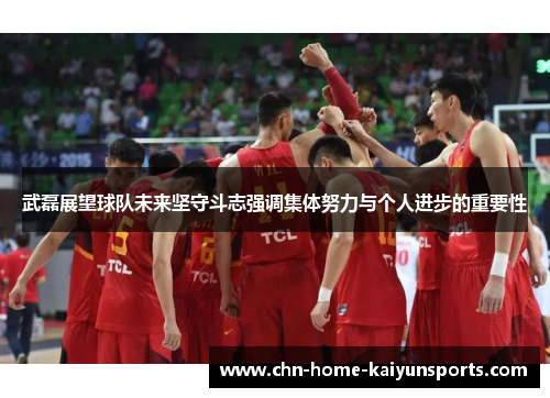 武磊展望球队未来坚守斗志强调集体努力与个人进步的重要性
