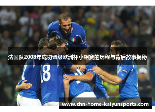 法国队2008年成功晋级欧洲杯小组赛的历程与背后故事揭秘