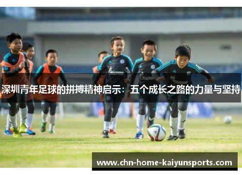 深圳青年足球的拼搏精神启示：五个成长之路的力量与坚持