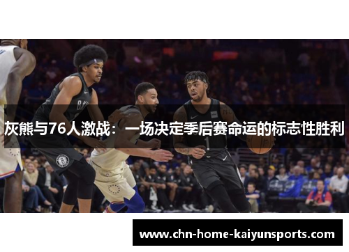 灰熊与76人激战：一场决定季后赛命运的标志性胜利