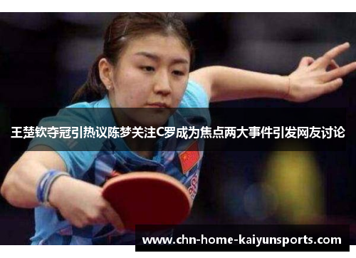 王楚钦夺冠引热议陈梦关注C罗成为焦点两大事件引发网友讨论