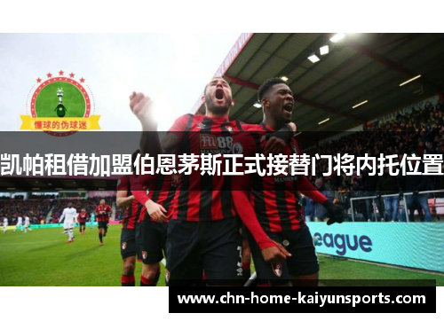 凯帕租借加盟伯恩茅斯正式接替门将内托位置 凯帕租借加盟伯恩茅斯正式接替门将内托位置