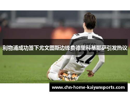 利物浦成功签下尤文图斯边锋费德里科基耶萨引发热议 利物浦成功签下尤文图斯边锋费德里科基耶萨引发热议