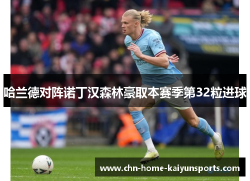 哈兰德对阵诺丁汉森林豪取本赛季第32粒进球