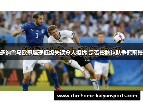 多纳鲁马欧冠屡现低级失误令人担忧 是否影响球队争冠前景 多纳鲁马欧冠屡现低级失误令人担忧 是否影响球队争冠前景