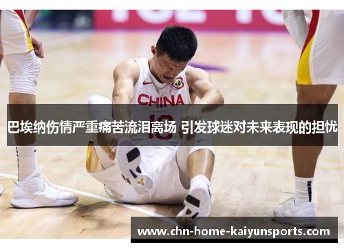 巴埃纳伤情严重痛苦流泪离场 引发球迷对未来表现的担忧