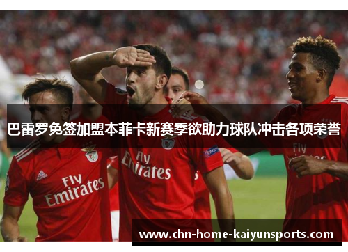 巴雷罗免签加盟本菲卡新赛季欲助力球队冲击各项荣誉 巴雷罗免签加盟本菲卡新赛季欲助力球队冲击各项荣誉