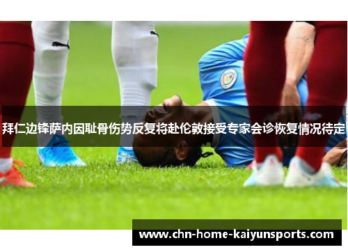 拜仁边锋萨内因耻骨伤势反复将赴伦敦接受专家会诊恢复情况待定