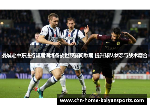 曼城赴中东进行短期训练备战世预赛间歇期 提升球队状态与战术磨合