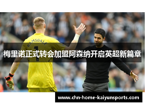 梅里诺正式转会加盟阿森纳开启英超新篇章 梅里诺正式转会加盟阿森纳开启英超新篇章