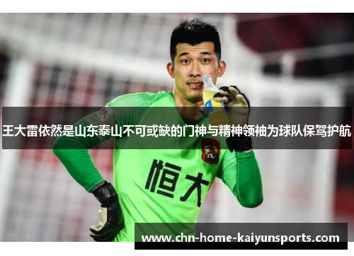王大雷依然是山东泰山不可或缺的门神与精神领袖为球队保驾护航 王大雷依然是山东泰山不可或缺的门神与精神领袖为球队保驾护航