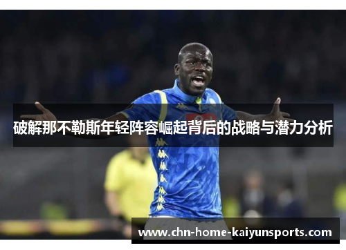 破解那不勒斯年轻阵容崛起背后的战略与潜力分析 破解那不勒斯年轻阵容崛起背后的战略与潜力分析