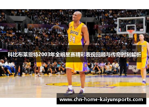 科比布莱恩特2003年全明星赛精彩表现回顾与传奇时刻解析