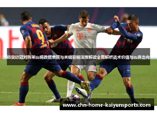 科曼欧冠对阵莱比锡数据表现与关键影响深度解读全面解析战术价值与比赛走向 科曼欧冠对阵莱比锡数据表现与关键影响深度解读全面解析战术价值与比赛走向