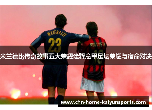 米兰德比传奇故事五大荣耀诠释意甲足坛荣耀与宿命对决 米兰德比传奇故事五大荣耀诠释意甲足坛荣耀与宿命对决