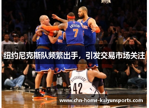 纽约尼克斯队频繁出手,引发交易市场关注 纽约尼克斯队频繁出手,引发交易市场关注