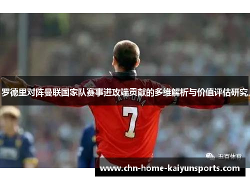 罗德里对阵曼联国家队赛事进攻端贡献的多维解析与价值评估研究