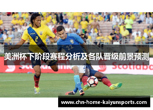 美洲杯下阶段赛程分析及各队晋级前景预测 美洲杯下阶段赛程分析及各队晋级前景预测
