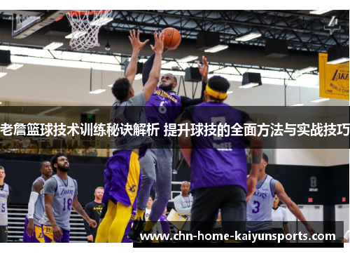 老詹篮球技术训练秘诀解析 提升球技的全面方法与实战技巧