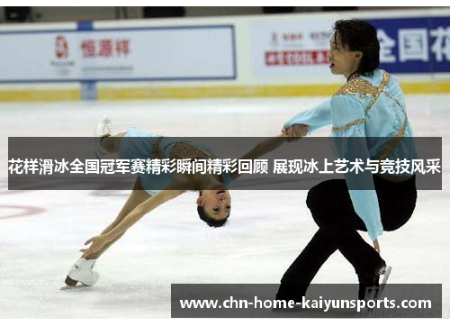 花样滑冰全国冠军赛精彩瞬间精彩回顾 展现冰上艺术与竞技风采