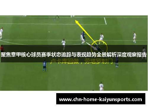 聚焦意甲核心球员赛季状态追踪与表现趋势全景解析深度观察报告
