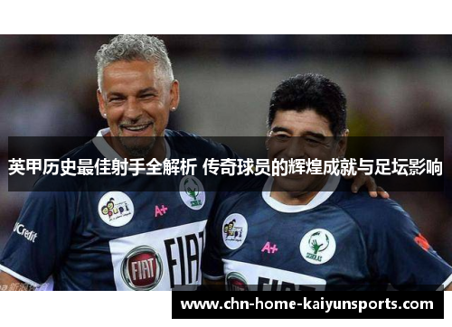 英甲历史最佳射手全解析 传奇球员的辉煌成就与足坛影响