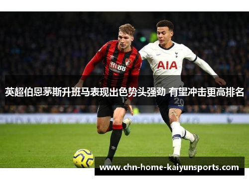 英超伯恩茅斯升班马表现出色势头强劲 有望冲击更高排名