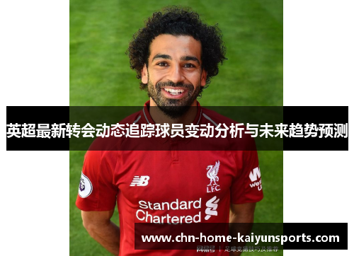 英超最新转会动态追踪球员变动分析与未来趋势预测