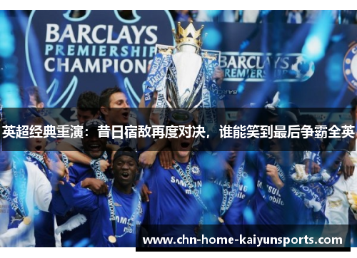 英超经典重演：昔日宿敌再度对决，谁能笑到最后争霸全英