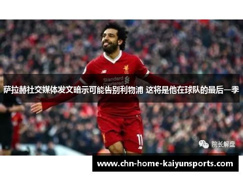 萨拉赫社交媒体发文暗示可能告别利物浦 这将是他在球队的最后一季