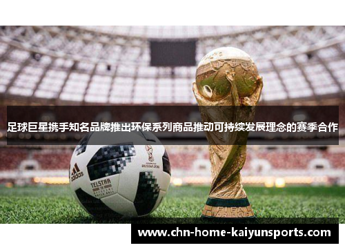 足球巨星携手知名品牌推出环保系列商品推动可持续发展理念的赛季合作