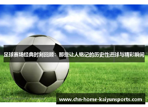 足球赛场经典时刻回顾：那些让人铭记的历史性进球与精彩瞬间