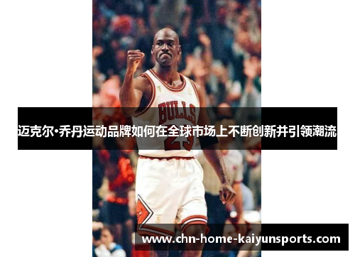 迈克尔·乔丹运动品牌如何在全球市场上不断创新并引领潮流