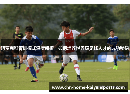阿贾克斯青训模式深度解析:如何培养世界级足球人才的成功秘诀 阿贾克斯青训模式深度解析:如何培养世界级足球人才的成功秘诀