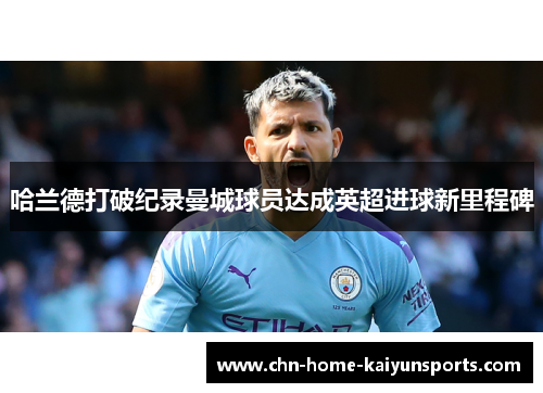 哈兰德打破纪录曼城球员达成英超进球新里程碑