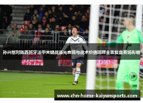 孙兴慜对阵西班牙法甲关键战高光表现与战术价值回顾全面复盘赛场影响