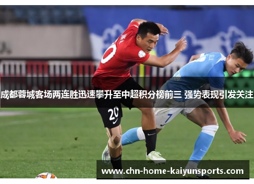 成都蓉城客场两连胜迅速攀升至中超积分榜前三 强势表现引发关注