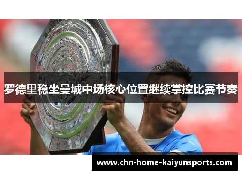 罗德里稳坐曼城中场核心位置继续掌控比赛节奏