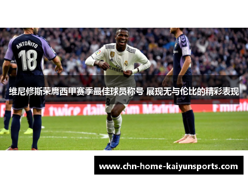 维尼修斯荣膺西甲赛季最佳球员称号 展现无与伦比的精彩表现 维尼修斯荣膺西甲赛季最佳球员称号 展现无与伦比的精彩表现