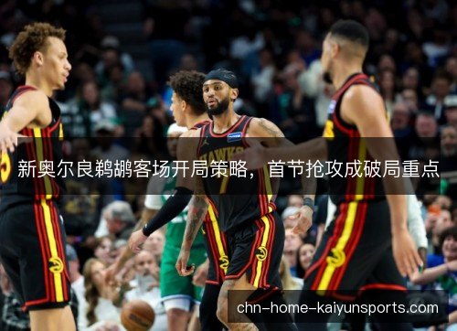 新奥尔良鹈鹕客场开局策略，首节抢攻成破局重点