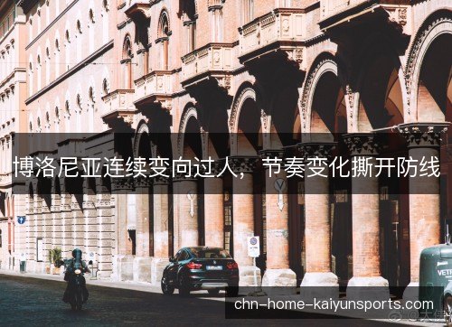 博洛尼亚连续变向过人，节奏变化撕开防线